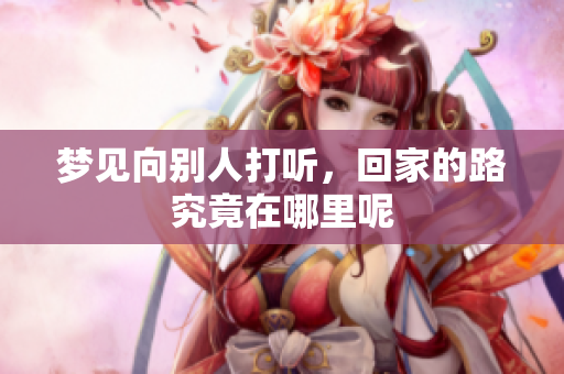 梦见向别人打听，回家的路究竟在哪里呢