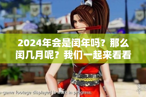 2024年会是闰年吗？那么闰几月呢？我们一起来看看。