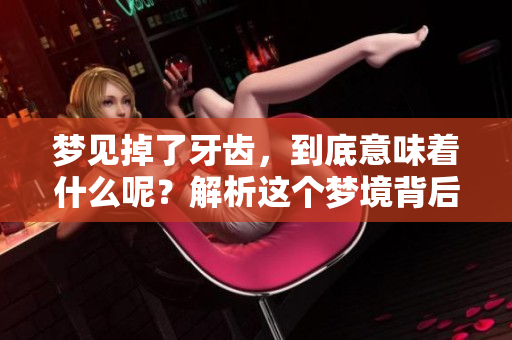 梦见掉了牙齿，到底意味着什么呢？解析这个梦境背后的深层含义。