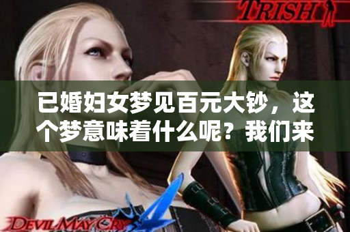 已婚妇女梦见百元大钞，这个梦意味着什么呢？我们来深入探讨一下！