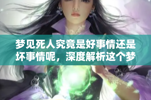 梦见死人究竟是好事情还是坏事情呢，深度解析这个梦境的含义