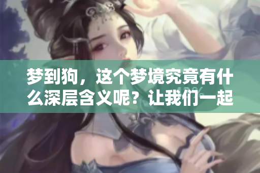 梦到狗，这个梦境究竟有什么深层含义呢？让我们一起探讨一下。