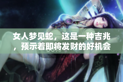 女人梦见蛇，这是一种吉兆，预示着即将发财的好机会