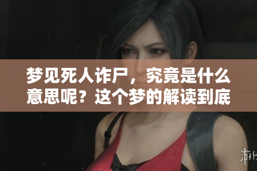 梦见死人诈尸，究竟是什么意思呢？这个梦的解读到底是什么？