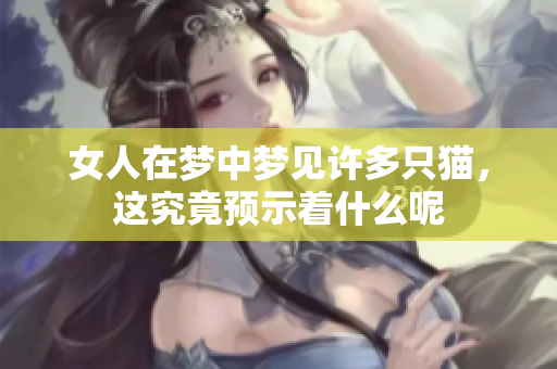 女人在梦中梦见许多只猫，这究竟预示着什么呢