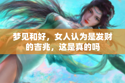 梦见和好，女人认为是发财的吉兆，这是真的吗
