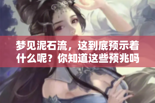 梦见泥石流，这到底预示着什么呢？你知道这些预兆吗？