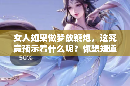 女人如果做梦放鞭炮，这究竟预示着什么呢？你想知道吗？