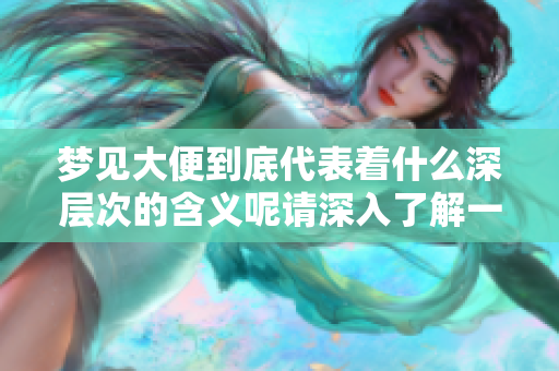梦见大便到底代表着什么深层次的含义呢请深入了解一下这个梦境
