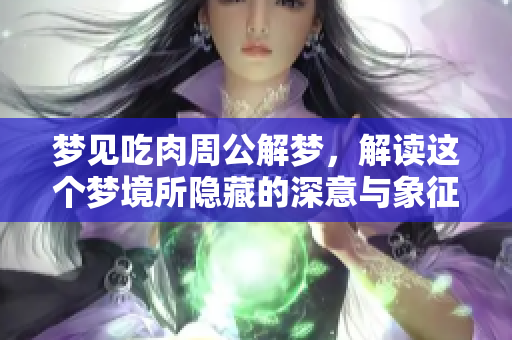 梦见吃肉周公解梦，解读这个梦境所隐藏的深意与象征