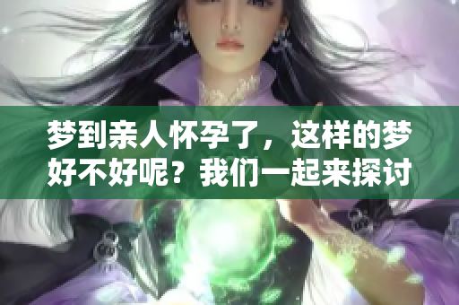 梦到亲人怀孕了，这样的梦好不好呢？我们一起来探讨一下。