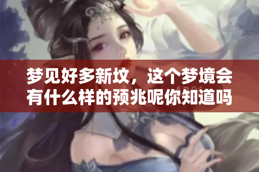 梦见好多新坟，这个梦境会有什么样的预兆呢你知道吗