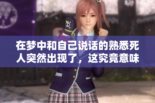 在梦中和自己说话的熟悉死人突然出现了，这究竟意味着什么呢