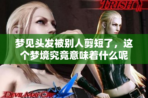 梦见头发被别人剪短了，这个梦境究竟意味着什么呢