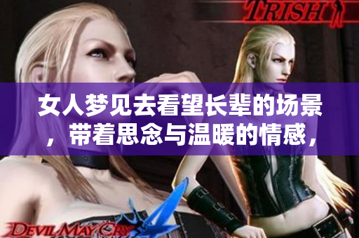 女人梦见去看望长辈的场景，带着思念与温暖的情感，勾起无限回忆