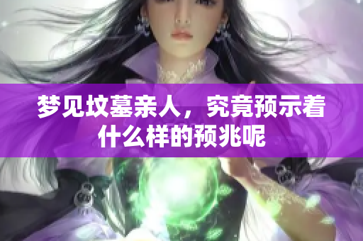 梦见坟墓亲人，究竟预示着什么样的预兆呢