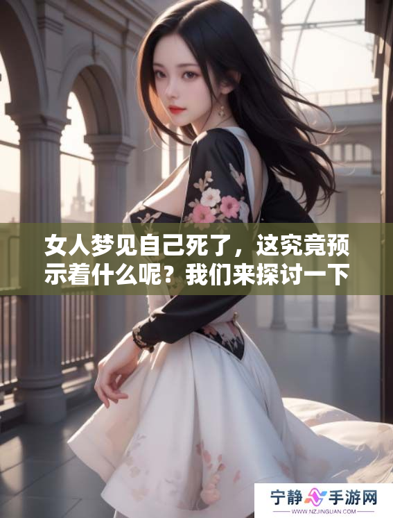 女人梦见自己死了，这究竟预示着什么呢？我们来探讨一下这个现象。