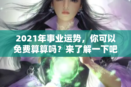 2021年事业运势，你可以免费算算吗？来了解一下吧！