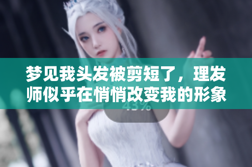 梦见我头发被剪短了，理发师似乎在悄悄改变我的形象