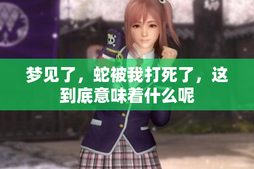 梦见了，蛇被我打死了，这到底意味着什么呢