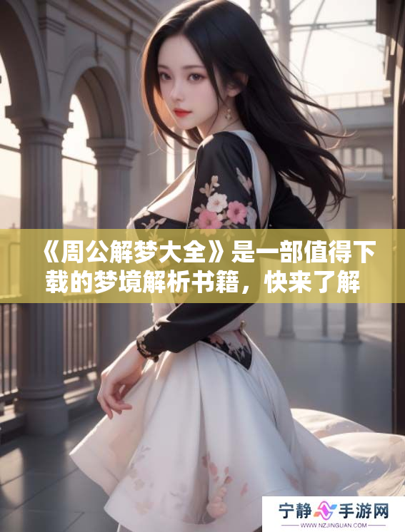 《周公解梦大全》是一部值得下载的梦境解析书籍，快来了解更多吧