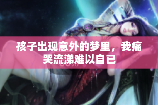孩子出现意外的梦里，我痛哭流涕难以自已