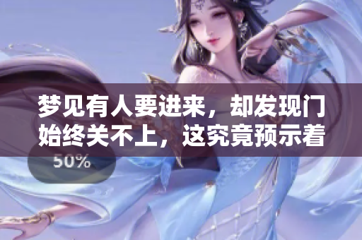 梦见有人要进来，却发现门始终关不上，这究竟预示着什么呢