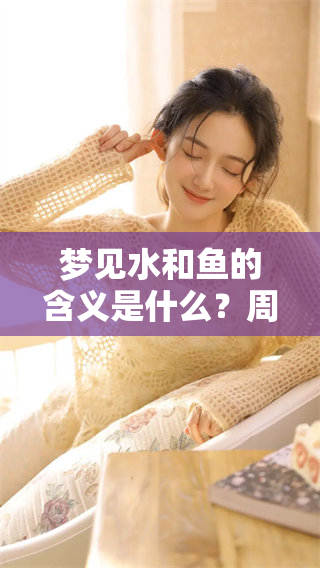 梦见水和鱼的含义是什么？周公解梦对其有何解释和分析呢？
