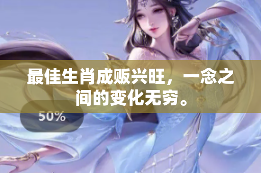 最佳生肖成贩兴旺，一念之间的变化无穷。