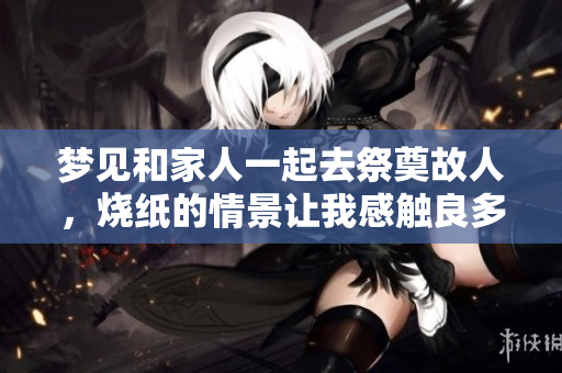 梦见和家人一起去祭奠故人，烧纸的情景让我感触良多