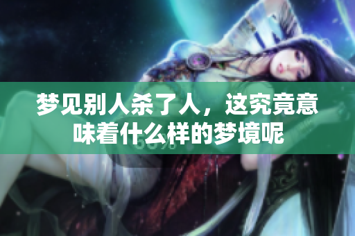 梦见别人杀了人，这究竟意味着什么样的梦境呢