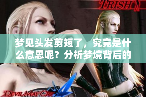 梦见头发剪短了，究竟是什么意思呢？分析梦境背后的含义