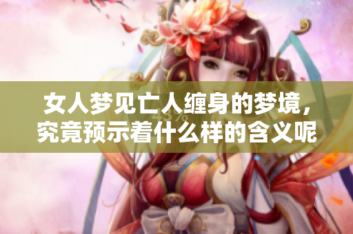 女人梦见亡人缠身的梦境，究竟预示着什么样的含义呢