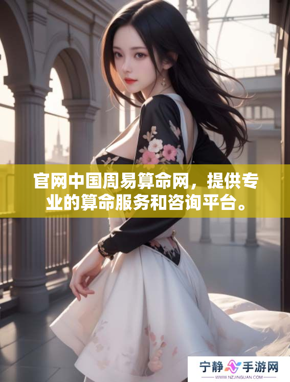 官网中国周易算命网，提供专业的算命服务和咨询**。