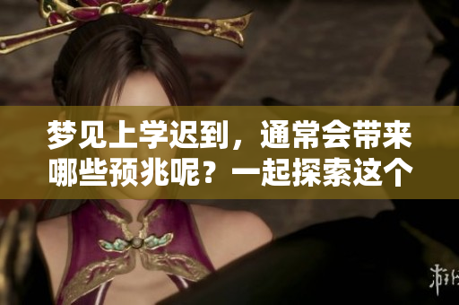 梦见上学迟到，通常会带来哪些预兆呢？一起探索这个有趣的梦境意义。