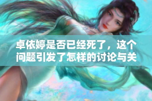 卓依婷是否已经死了，这个问题引发了怎样的讨论与关注呢