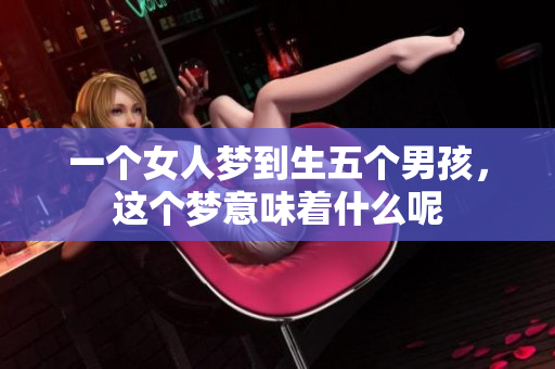 一个女人梦到生五个男孩，这个梦意味着什么呢