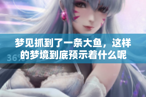 梦见抓到了一条大鱼，这样的梦境到底预示着什么呢