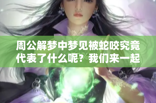 周公解梦中梦见被蛇咬究竟代表了什么呢？我们来一起探讨一下！