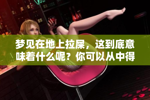 梦见在地上拉屎，这到底意味着什么呢？你可以从中得到哪些启示？