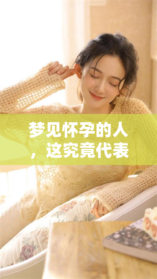 梦见怀孕的人，这究竟代表着什么样的寓意与意义呢