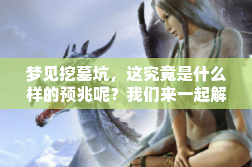 梦见挖墓坑，这究竟是什么样的预兆呢？我们来一起解析一下。