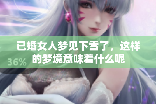 已婚女人梦见下雪了，这样的梦境意味着什么呢