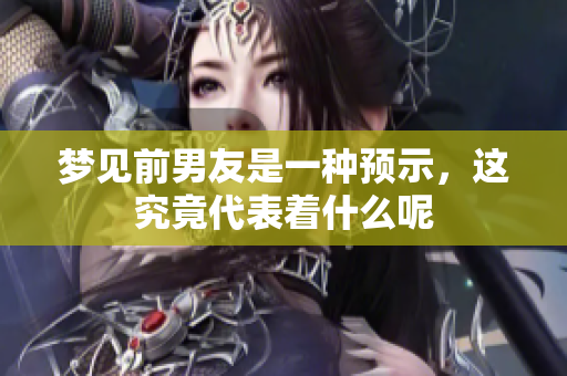 梦见前男友是一种预示，这究竟代表着什么呢