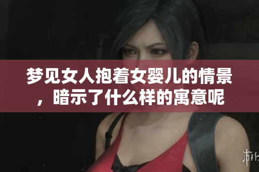梦见女人抱着女婴儿的情景，暗示了什么样的寓意呢