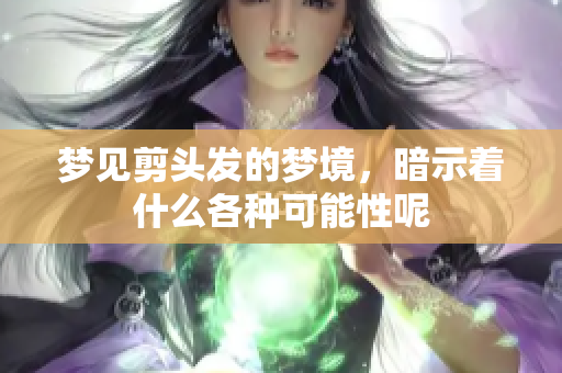 梦见剪头发的梦境，暗示着什么各种可能性呢