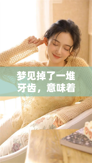 梦见掉了一堆牙齿，意味着什么呢？为什么会一吐而出？