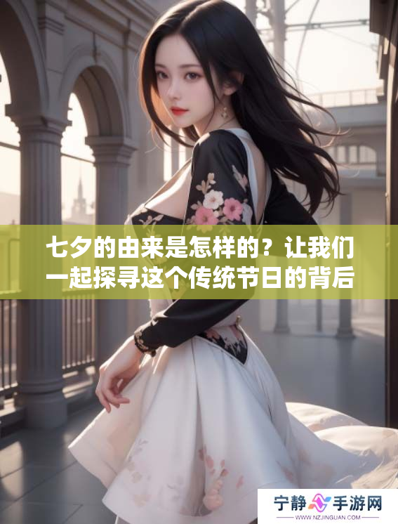 七夕的由来是怎样的？让我们一起探寻这个传统节日的背后故事吧！