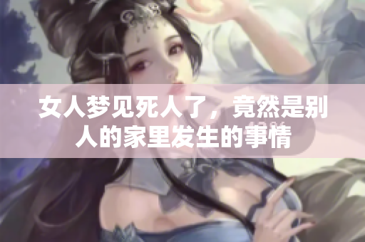 女人梦见死人了，竟然是别人的家里发生的事情