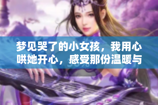 梦见哭了的小女孩，我用心哄她开心，感受那份温暖与关怀